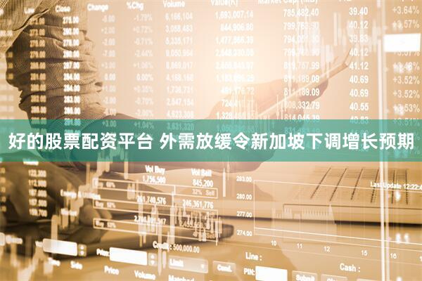 好的股票配资平台 外需放缓令新加坡下调增长预期