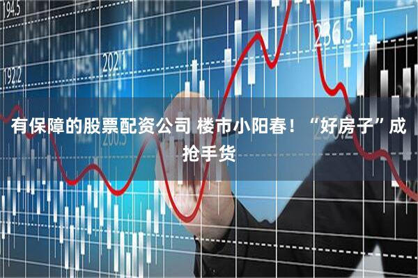 有保障的股票配资公司 楼市小阳春！“好房子”成抢手货