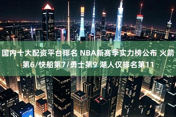 国内十大配资平台排名 NBA新赛季实力榜公布 火箭第6/快船第7/勇士第9 湖人仅排名第11
