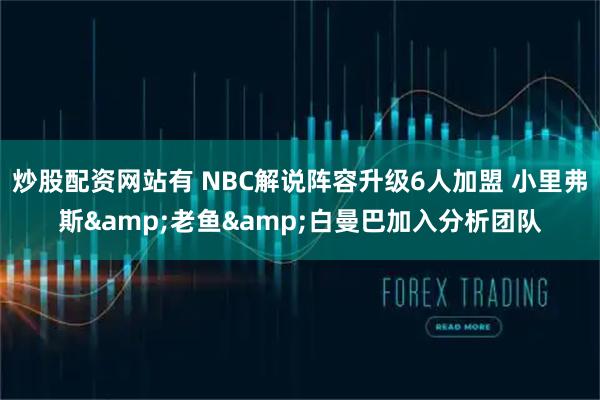 炒股配资网站有 NBC解说阵容升级6人加盟 小里弗斯&老鱼&白曼巴加入分析团队